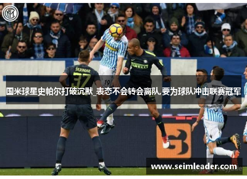 国米球星史帕尔打破沉默_表态不会转会离队,要为球队冲击联赛冠军