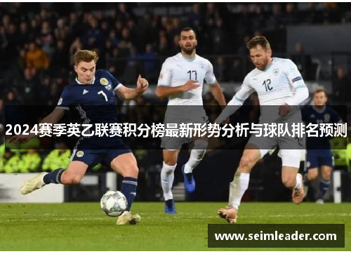 2024赛季英乙联赛积分榜最新形势分析与球队排名预测