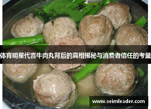 体育明星代言牛肉丸背后的真相揭秘与消费者信任的考量