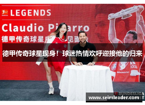 德甲传奇球星现身！球迷热情欢呼迎接他的归来