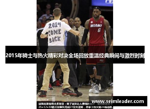 2015年骑士与热火精彩对决全场回放重温经典瞬间与激烈时刻