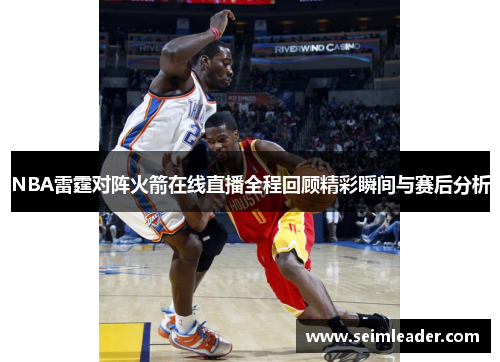 NBA雷霆对阵火箭在线直播全程回顾精彩瞬间与赛后分析