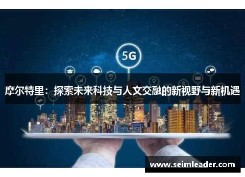 摩尔特里：探索未来科技与人文交融的新视野与新机遇