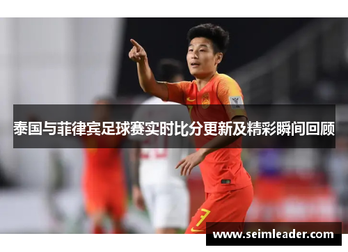 泰国与菲律宾足球赛实时比分更新及精彩瞬间回顾