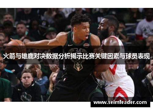 火箭与雄鹿对决数据分析揭示比赛关键因素与球员表现