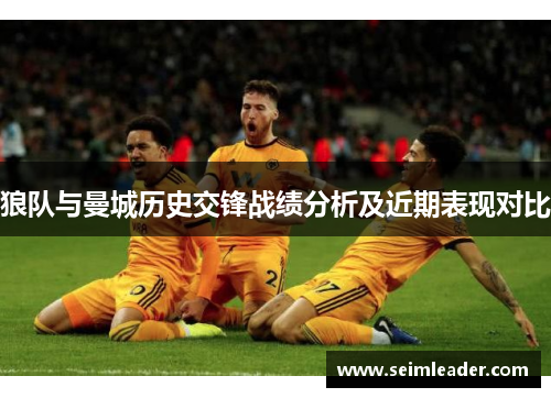狼队与曼城历史交锋战绩分析及近期表现对比