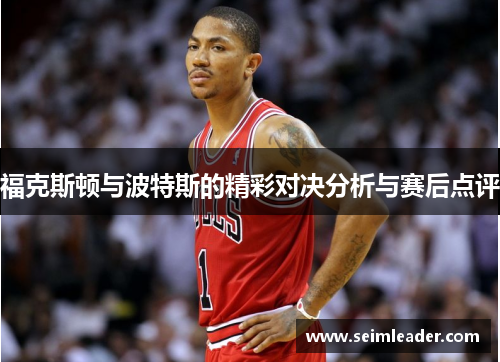福克斯顿与波特斯的精彩对决分析与赛后点评