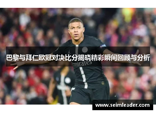 巴黎与拜仁欧冠对决比分揭晓精彩瞬间回顾与分析