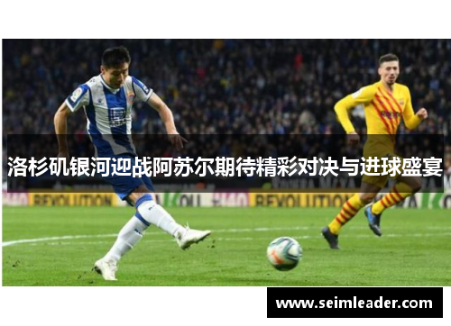 洛杉矶银河迎战阿苏尔期待精彩对决与进球盛宴