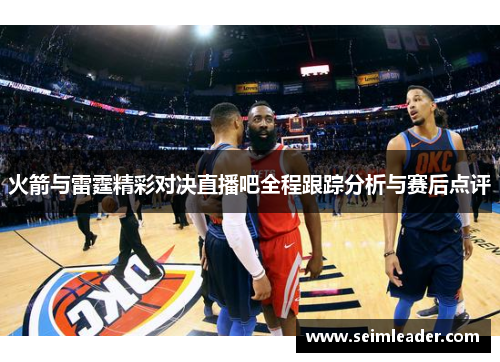 火箭与雷霆精彩对决直播吧全程跟踪分析与赛后点评