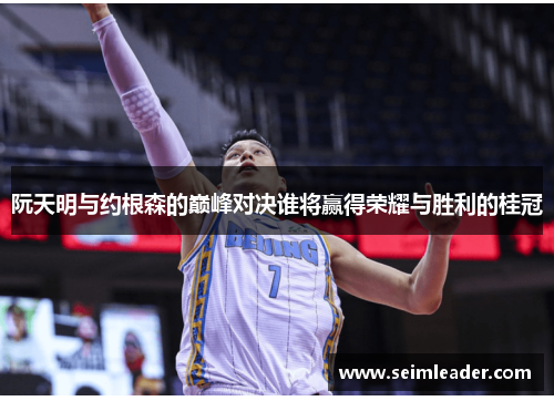 阮天明与约根森的巅峰对决谁将赢得荣耀与胜利的桂冠